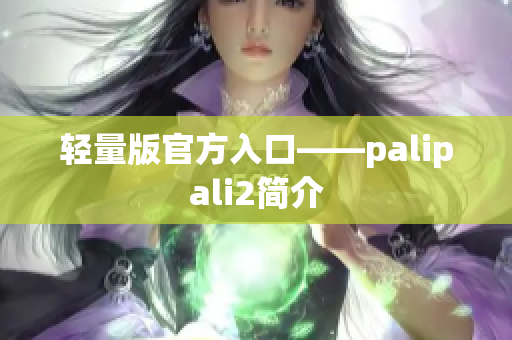 轻量版官方入口——palipali2简介