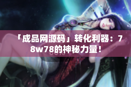 「成品网源码」转化利器：78w78的神秘力量！