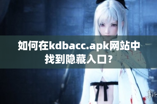 如何在kdbacc.apk网站中找到隐藏入口？