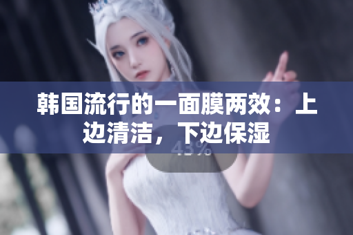 韩国流行的一面膜两效：上边清洁，下边保湿