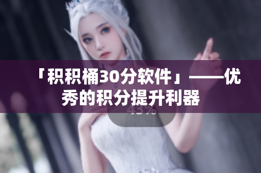 「积积桶30分软件」——优秀的积分提升利器