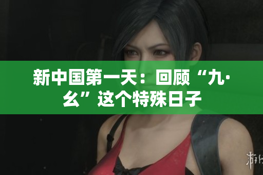 新中国第一天：回顾“九·幺”这个特殊日子