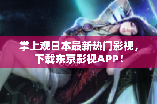 掌上观日本最新热门影视，下载东京影视APP！