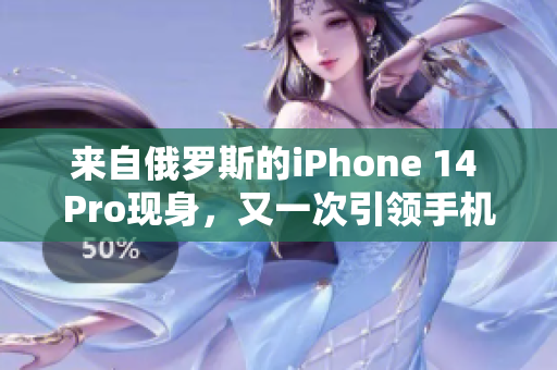 来自俄罗斯的iPhone 14 Pro现身，又一次引领手机领域？