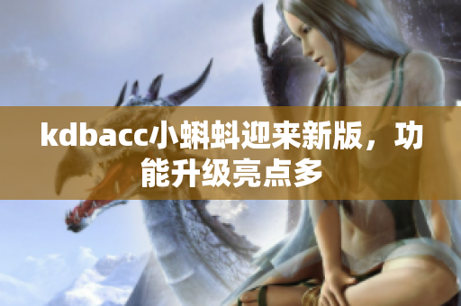 kdbacc小蝌蚪迎来新版，功能升级亮点多