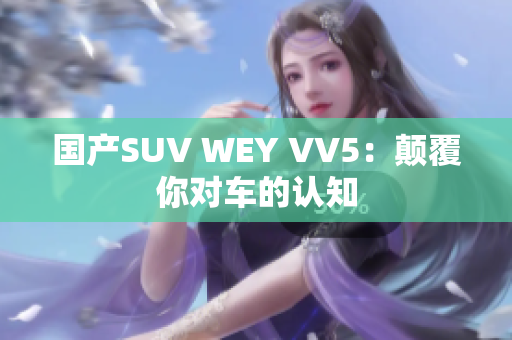 国产SUV WEY VV5：颠覆你对车的认知