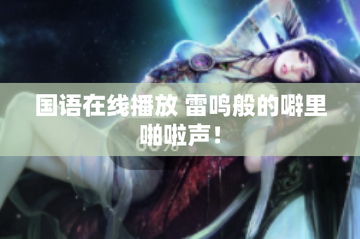 国语在线播放 雷鸣般的噼里啪啦声！