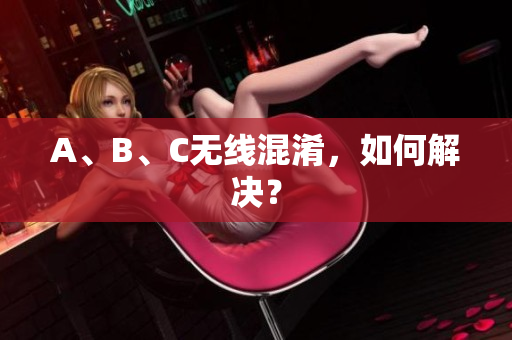 A、B、C无线混淆，如何解决？