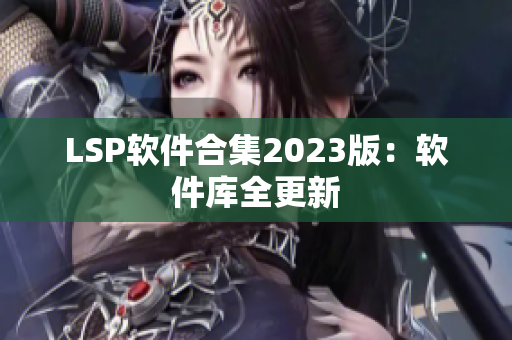 LSP软件合集2023版：软件库全更新