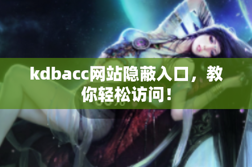 kdbacc网站隐蔽入口，教你轻松访问！