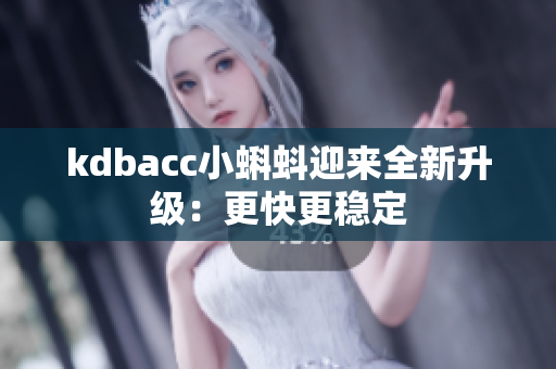 kdbacc小蝌蚪迎来全新升级：更快更稳定