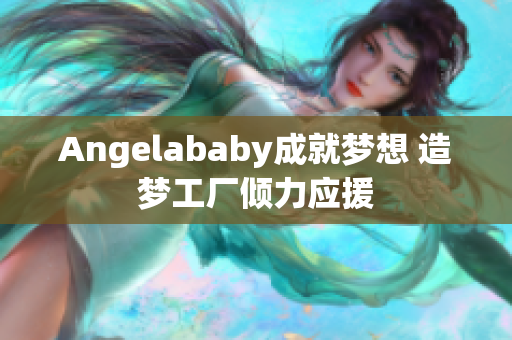 Angelababy成就梦想 造梦工厂倾力应援