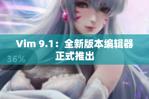 Vim 9.1：全新版本编辑器正式推出