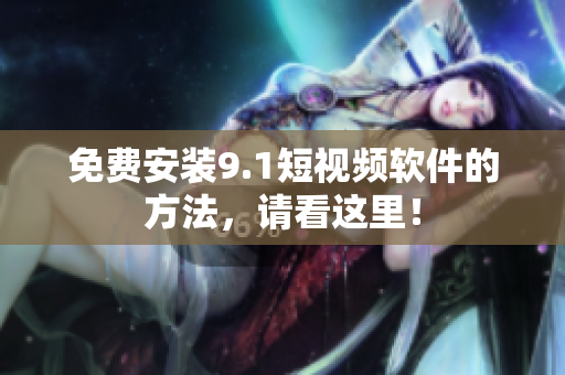 免费安装9.1短视频软件的方法，请看这里！