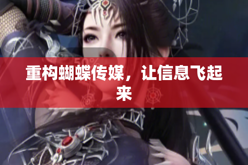 重构蝴蝶传媒，让信息飞起来