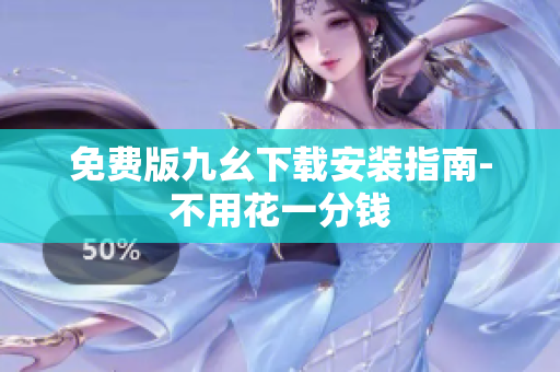 免费版九幺下载安装指南-不用花一分钱