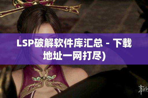 LSP破解软件库汇总 - 下载地址一网打尽)