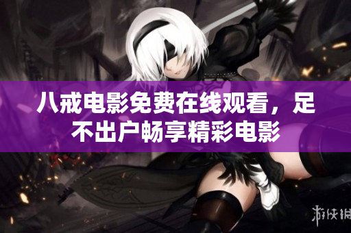 八戒电影免费在线观看，足不出户畅享精彩电影