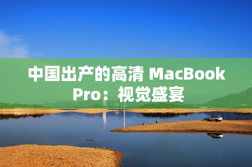 中国出产的高清 MacBook Pro：视觉盛宴