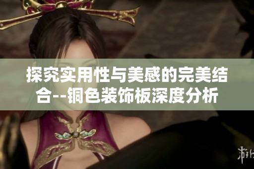 探究实用性与美感的完美结合--铜色装饰板深度分析