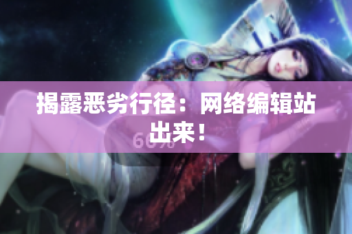 揭露恶劣行径：网络编辑站出来！