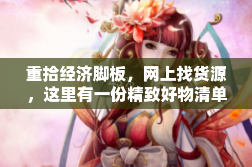 重拾经济脚板，网上找货源，这里有一份精致好物清单