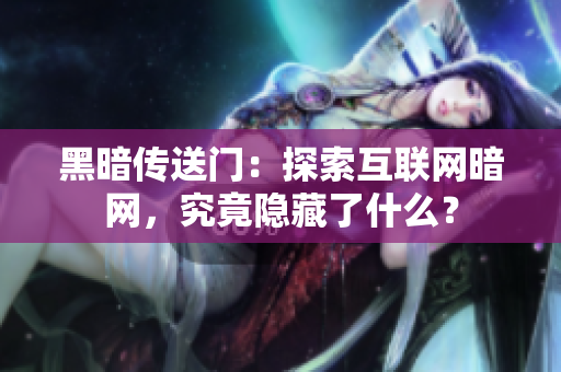 黑暗传送门：探索互联网暗网，究竟隐藏了什么？