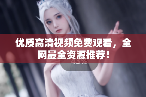 优质高清视频免费观看，全网最全资源推荐！