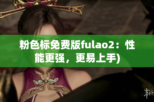 粉色标免费版fulao2：性能更强，更易上手)
