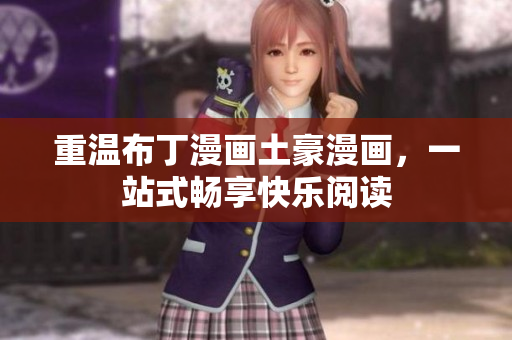 重温布丁漫画土豪漫画，一站式畅享快乐阅读