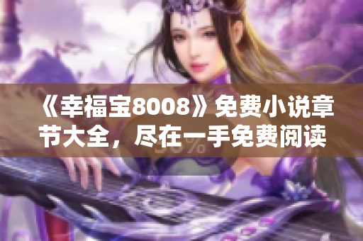 《幸福宝8008》免费小说章节大全，尽在一手免费阅读！