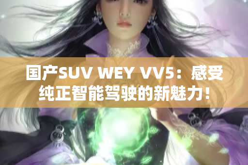 国产SUV WEY VV5：感受纯正智能驾驶的新魅力！