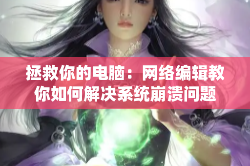 拯救你的电脑：网络编辑教你如何解决系统崩溃问题