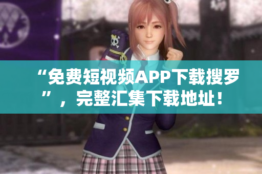 “免费短视频APP下载搜罗”，完整汇集下载地址！