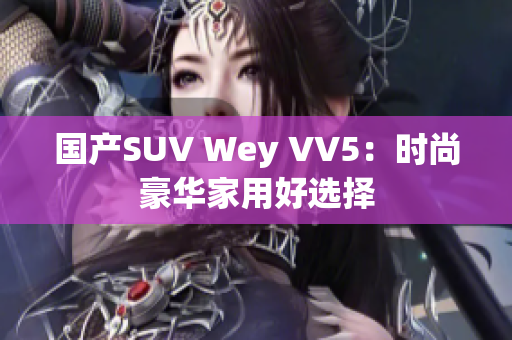 国产SUV Wey VV5：时尚豪华家用好选择