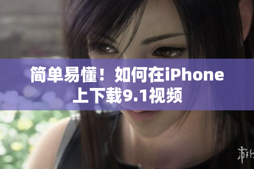 简单易懂！如何在iPhone上下载9.1视频