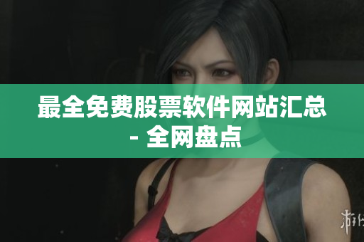 最全免费股票软件网站汇总 - 全网盘点