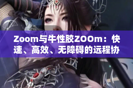 Zoom与牛性胶ZOOm：快速、高效、无障碍的远程协作