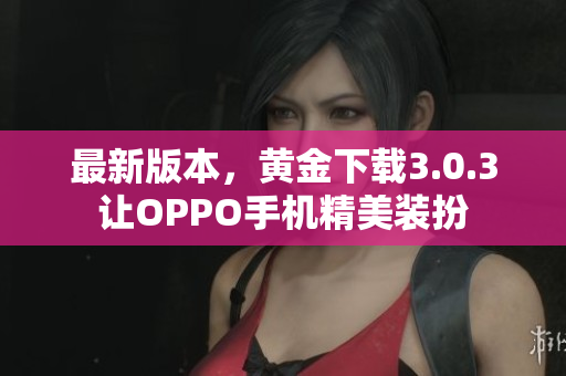 最新版本，黄金下载3.0.3让OPPO手机精美装扮