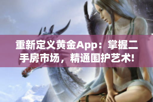 重新定义黄金App：掌握二手房市场，精通围护艺术!