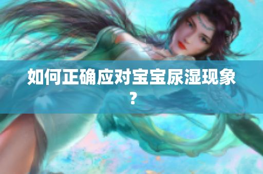 如何正确应对宝宝尿湿现象？