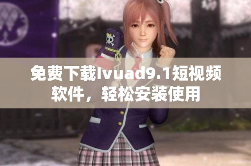 免费下载Ivuad9.1短视频软件，轻松安装使用