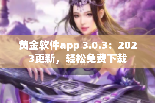 黄金软件app 3.0.3：2023更新，轻松免费下载
