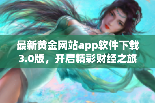 最新黄金网站app软件下载3.0版，开启精彩财经之旅