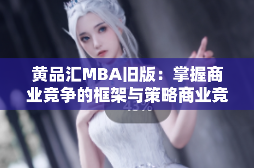 黄品汇MBA旧版：掌握商业竞争的框架与策略商业竞争框架与策略掌握，黄品汇MBA升级