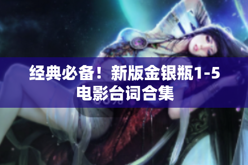 经典必备！新版金银瓶1-5电影台词合集