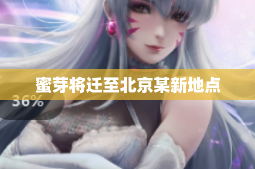 蜜芽将迁至北京某新地点