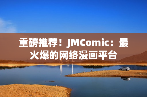 重磅推荐！JMComic：最火爆的网络漫画平台
