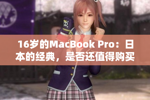 16岁的MacBook Pro：日本的经典，是否还值得购买？