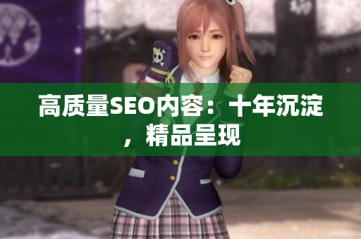 高质量SEO内容：十年沉淀，精品呈现